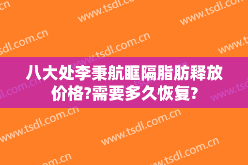 八大处李秉航眶隔脂肪释放价格?需要多久恢复?