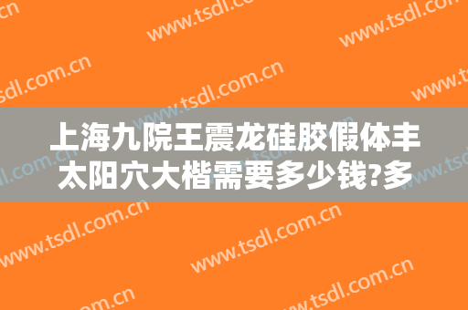 上海九院王震龙硅胶假体丰太阳穴大楷需要多少钱?多长时间恢复?