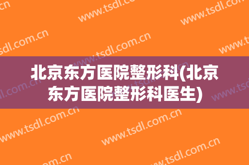 北京东方医院整形科(北京东方医院整形科医生)