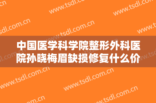 中国医学科学院整形外科医院孙晓梅眉缺损修复什么价格?多长时间恢复?