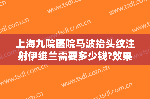 上海九院医院马波抬头纹注射伊维兰需要多少钱?效果怎么样?