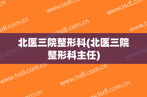 北医三院整形科(北医三院整形科主任)
