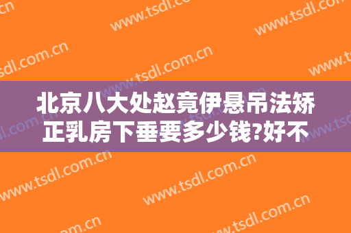 北京八大处赵竟伊悬吊法矫正乳房下垂要多少钱?好不好?
