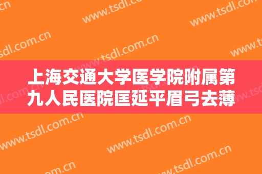 上海交通大学医学院附属第九人民医院匡延平眉弓去薄术要多少钱?多长时间恢复?