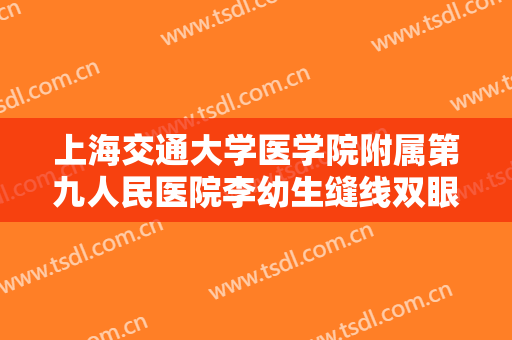 上海交通大学医学院附属第九人民医院李幼生缝线双眼皮一般多少费用?怎么样?
