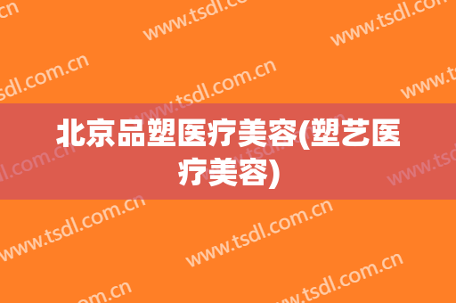 北京品塑医疗美容(塑艺医疗美容)
