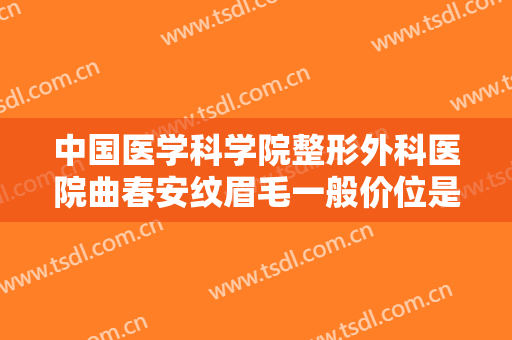 中国医学科学院整形外科医院曲春安纹眉毛一般价位是多少费用?多长时间恢复?