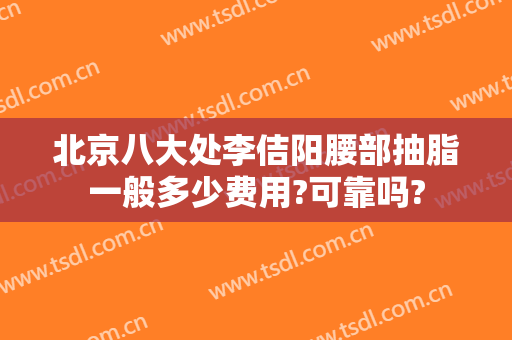北京八大处李佶阳腰部抽脂一般多少费用?可靠吗?