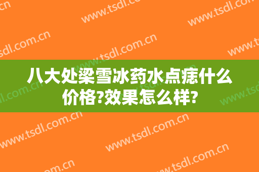 八大处梁雪冰药水点痣什么价格?效果怎么样?