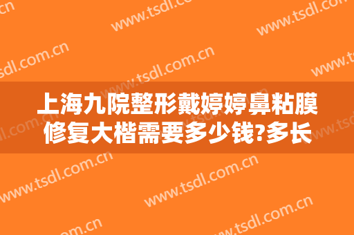 上海九院整形戴婷婷鼻粘膜修复大楷需要多少钱?多长时间恢复?