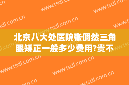北京八大处医院张倜然三角眼矫正一般多少费用?贵不贵?(北京八大处眼部整形)