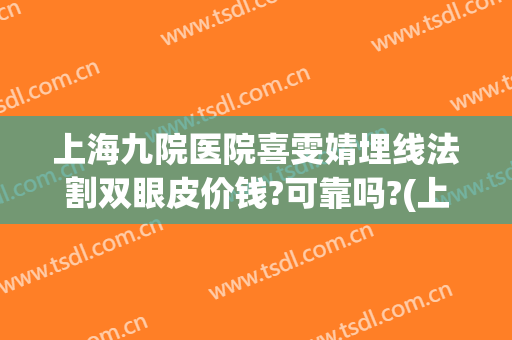 上海九院医院喜雯婧埋线法割双眼皮价钱?可靠吗?(上海九院可以做埋线双眼皮)