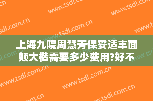 上海九院周慧芳保妥适丰面颊大楷需要多少费用?好不好?