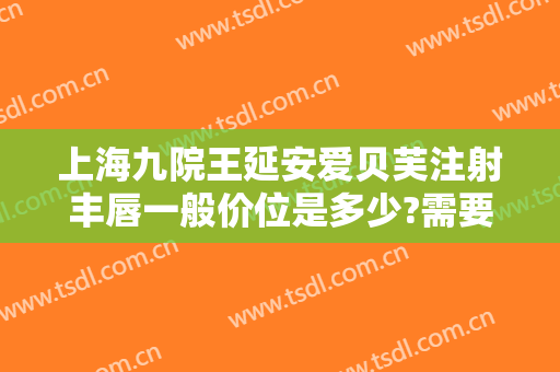 上海九院王延安爱贝芙注射丰唇一般价位是多少?需要多久恢复?