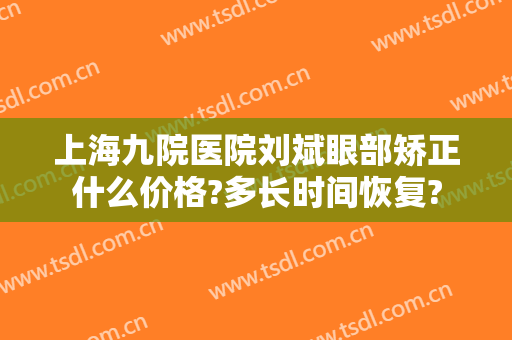 上海九院医院刘斌眼部矫正什么价格?多长时间恢复?