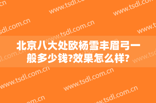 北京八大处欧杨雪丰眉弓一般多少钱?效果怎么样?