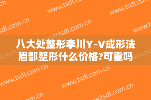 八大处整形李川Y-V成形法眉部整形什么价格?可靠吗?