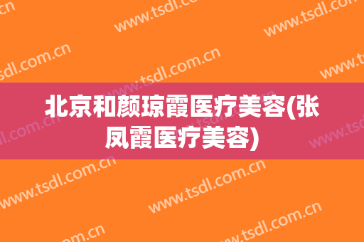北京和颜琼霞医疗美容(张凤霞医疗美容)