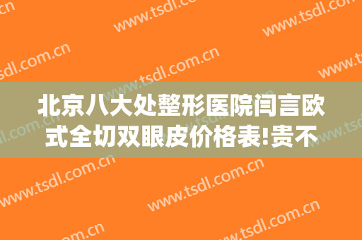 北京八大处整形医院闫言欧式全切双眼皮价格表!贵不贵?(北京八大处割双眼皮价格)