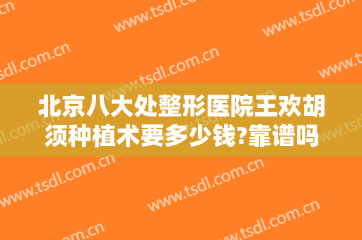 北京八大处整形医院王欢胡须种植术要多少钱?靠谱吗?