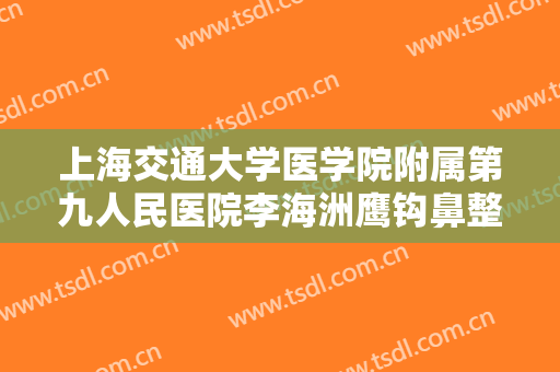 上海交通大学医学院附属第九人民医院李海洲鹰钩鼻整形大楷需要多少费用?需要多久恢复?