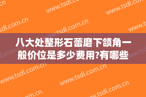 八大处整形石蕾磨下颌角一般价位是多少费用?有哪些优势?(整下颌角价钱)