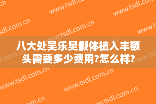 八大处吴乐昊假体植入丰额头需要多少费用?怎么样?