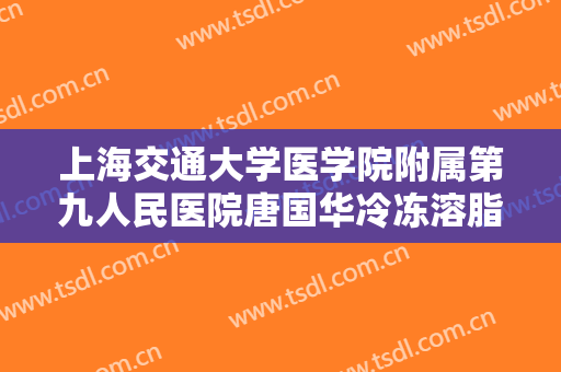 上海交通大学医学院附属第九人民医院唐国华冷冻溶脂瘦腰腹价格多少钱?多长时间恢复?