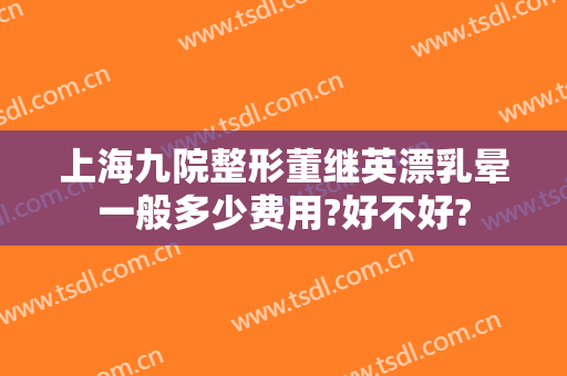 上海九院整形董继英漂乳晕一般多少费用?好不好?