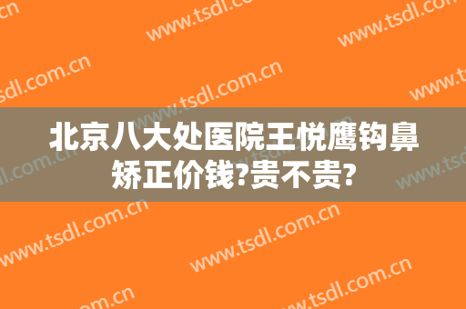 北京八大处医院王悦鹰钩鼻矫正价钱?贵不贵?