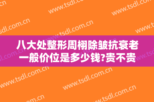 八大处整形周栩除皱抗衰老一般价位是多少钱?贵不贵?
