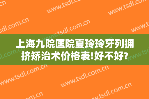 上海九院医院夏玲玲牙列拥挤矫治术价格表!好不好?