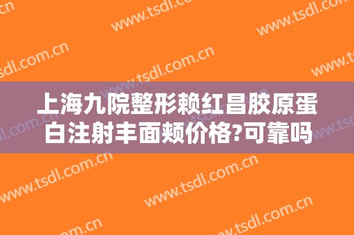 上海九院整形赖红昌胶原蛋白注射丰面颊价格?可靠吗?