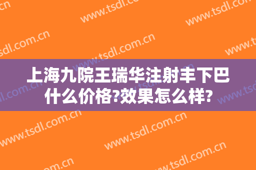 上海九院王瑞华注射丰下巴什么价格?效果怎么样?