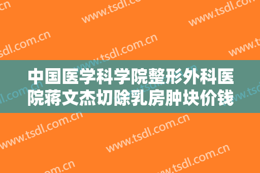 中国医学科学院整形外科医院蒋文杰切除乳房肿块价钱?多长时间恢复?