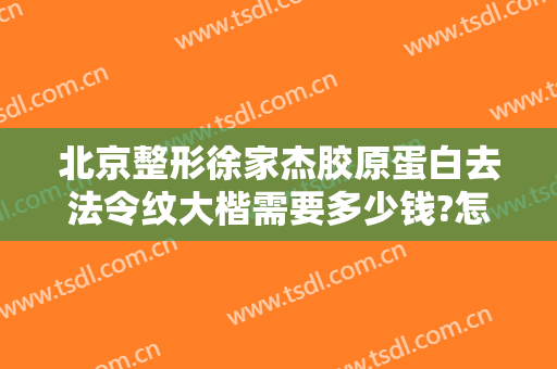北京整形徐家杰胶原蛋白去法令纹大楷需要多少钱?怎么样?
