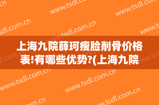 上海九院薛珂瘦脸削骨价格表!有哪些优势?(上海九院薛珂做的鼻子)