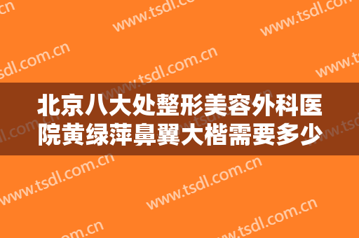 北京八大处整形美容外科医院黄绿萍鼻翼大楷需要多少钱?需要多久恢复?