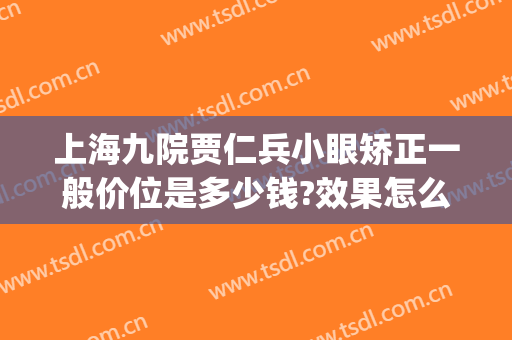 上海九院贾仁兵小眼矫正一般价位是多少钱?效果怎么样?(上海九院大小眼矫正多少钱)