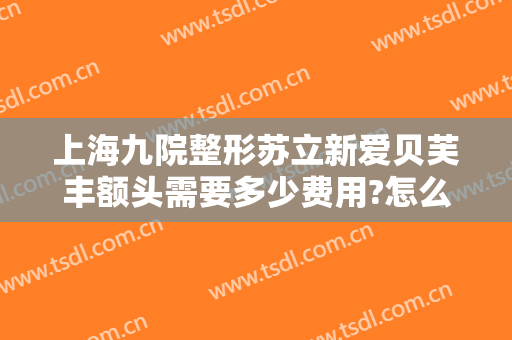 上海九院整形苏立新爱贝芙丰额头需要多少费用?怎么样?