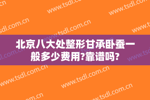 北京八大处整形甘承卧蚕一般多少费用?靠谱吗?