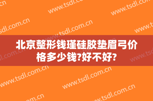 北京整形钱瑾硅胶垫眉弓价格多少钱?好不好?