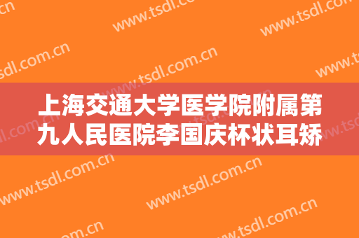 上海交通大学医学院附属第九人民医院李国庆杯状耳矫正一般多少钱?贵不贵?