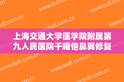 上海交通大学医学院附属第九人民医院干耀恺鼻翼修复大楷需要多少费用?需要多久恢复?