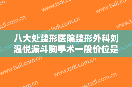 八大处整形医院整形外科刘温悦漏斗胸手术一般价位是多少费用?多长时间恢复?