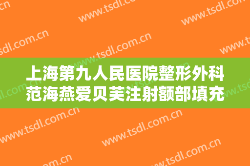 上海第九人民医院整形外科范海燕爱贝芙注射额部填充术什么价格?好不好?
