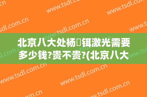 北京八大处杨喆铒激光需要多少钱?贵不贵?(北京八大处激光价格)