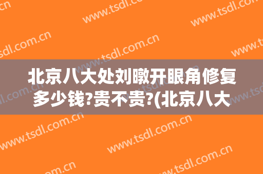 北京八大处刘暾开眼角修复多少钱?贵不贵?(北京八大处整容价格)