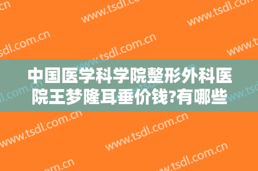 中国医学科学院整形外科医院王梦隆耳垂价钱?有哪些优势?
