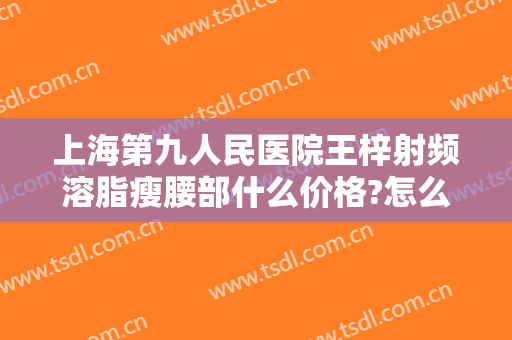 上海第九人民医院王梓射频溶脂瘦腰部什么价格?怎么样?